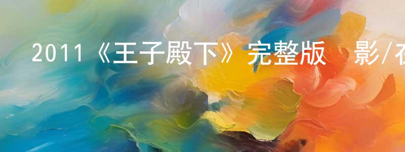 陳道鴻發布2011《王子殿下》完整版電影/在線觀看/百度云-美劇天堂